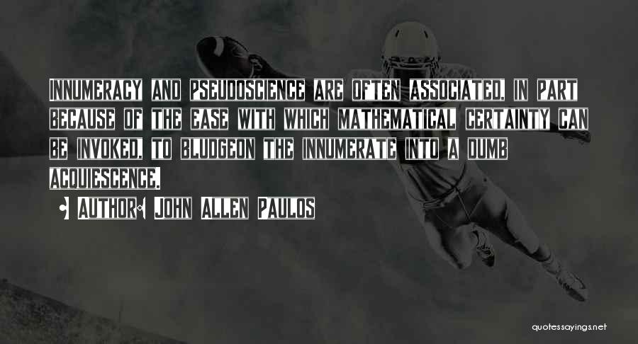 John Allen Paulos Quotes: Innumeracy And Pseudoscience Are Often Associated, In Part Because Of The Ease With Which Mathematical Certainty Can Be Invoked, To