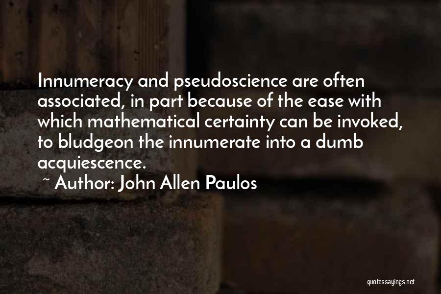 John Allen Paulos Quotes: Innumeracy And Pseudoscience Are Often Associated, In Part Because Of The Ease With Which Mathematical Certainty Can Be Invoked, To