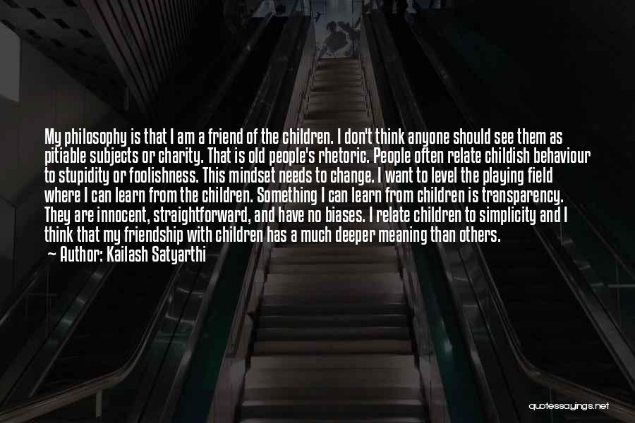 Kailash Satyarthi Quotes: My Philosophy Is That I Am A Friend Of The Children. I Don't Think Anyone Should See Them As Pitiable