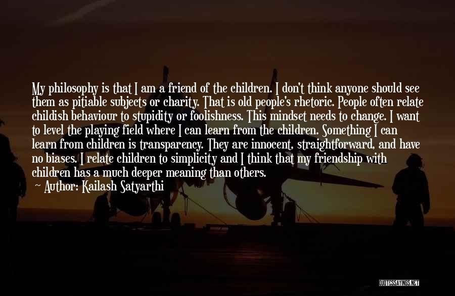 Kailash Satyarthi Quotes: My Philosophy Is That I Am A Friend Of The Children. I Don't Think Anyone Should See Them As Pitiable