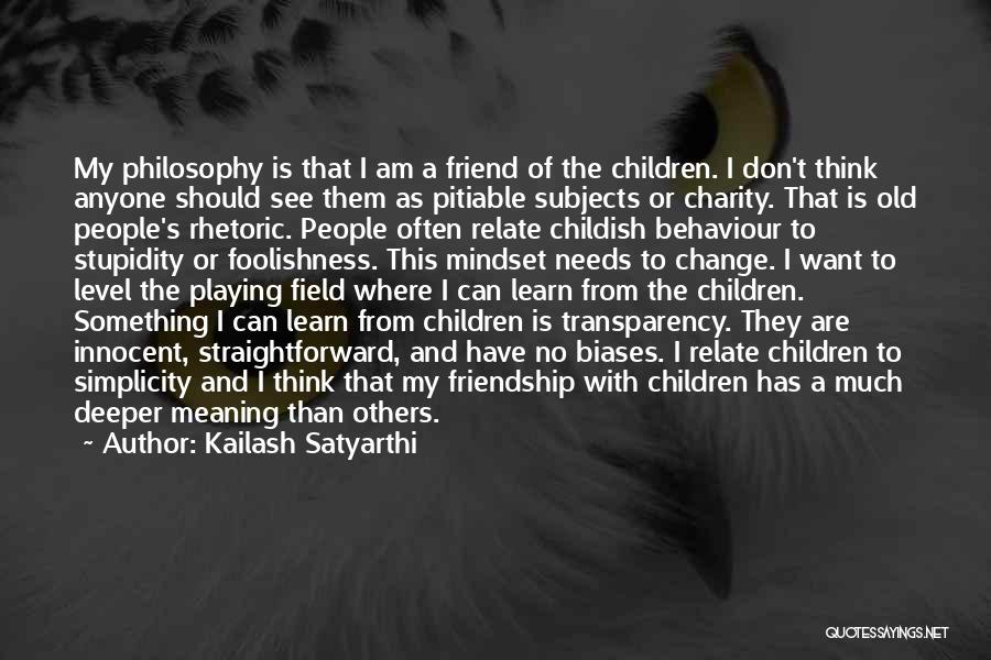 Kailash Satyarthi Quotes: My Philosophy Is That I Am A Friend Of The Children. I Don't Think Anyone Should See Them As Pitiable