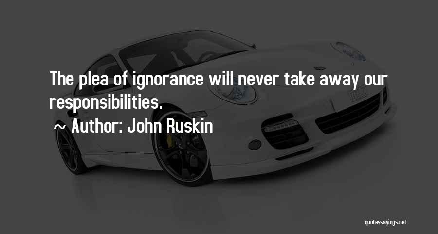 John Ruskin Quotes: The Plea Of Ignorance Will Never Take Away Our Responsibilities.