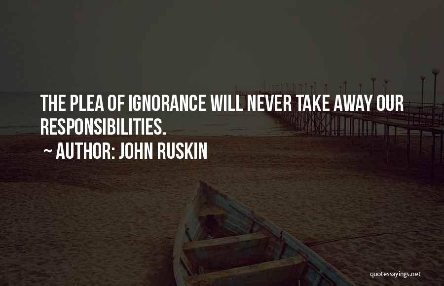 John Ruskin Quotes: The Plea Of Ignorance Will Never Take Away Our Responsibilities.