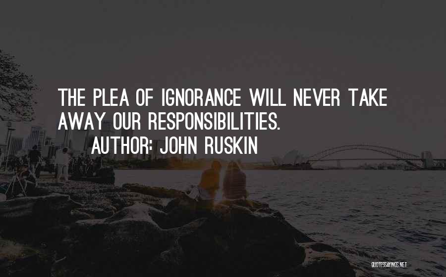 John Ruskin Quotes: The Plea Of Ignorance Will Never Take Away Our Responsibilities.