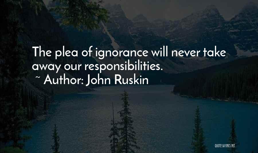 John Ruskin Quotes: The Plea Of Ignorance Will Never Take Away Our Responsibilities.