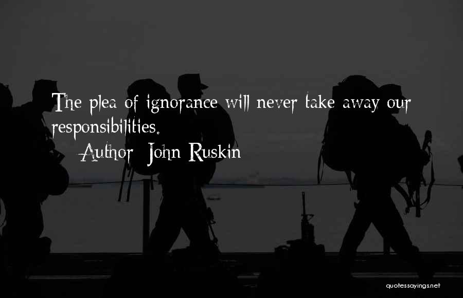 John Ruskin Quotes: The Plea Of Ignorance Will Never Take Away Our Responsibilities.