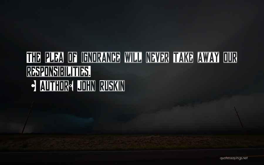 John Ruskin Quotes: The Plea Of Ignorance Will Never Take Away Our Responsibilities.