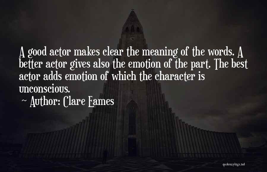 Clare Eames Quotes: A Good Actor Makes Clear The Meaning Of The Words. A Better Actor Gives Also The Emotion Of The Part.