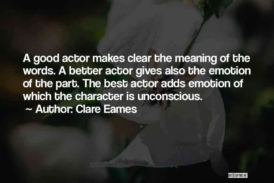 Clare Eames Quotes: A Good Actor Makes Clear The Meaning Of The Words. A Better Actor Gives Also The Emotion Of The Part.