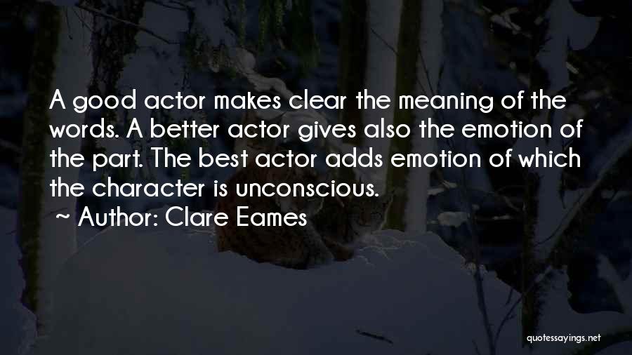 Clare Eames Quotes: A Good Actor Makes Clear The Meaning Of The Words. A Better Actor Gives Also The Emotion Of The Part.