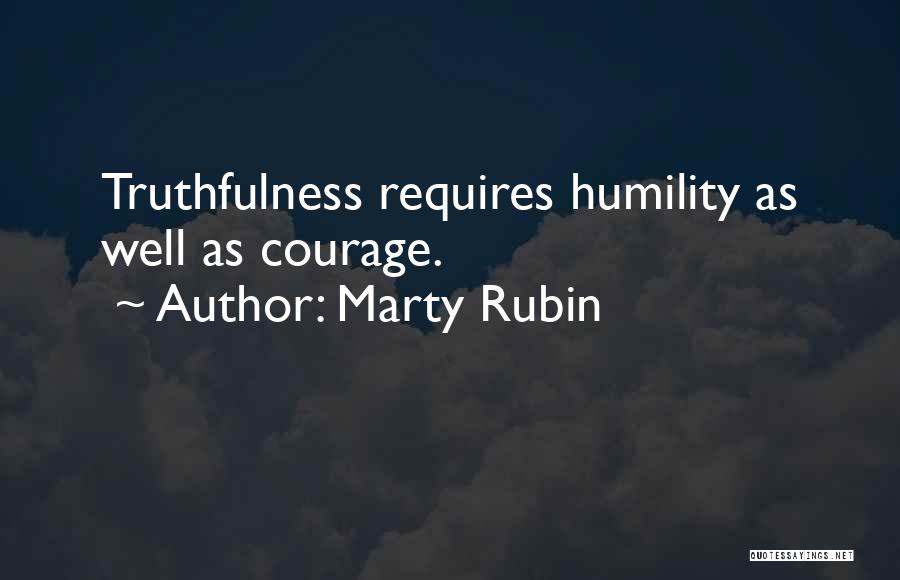 Marty Rubin Quotes: Truthfulness Requires Humility As Well As Courage.