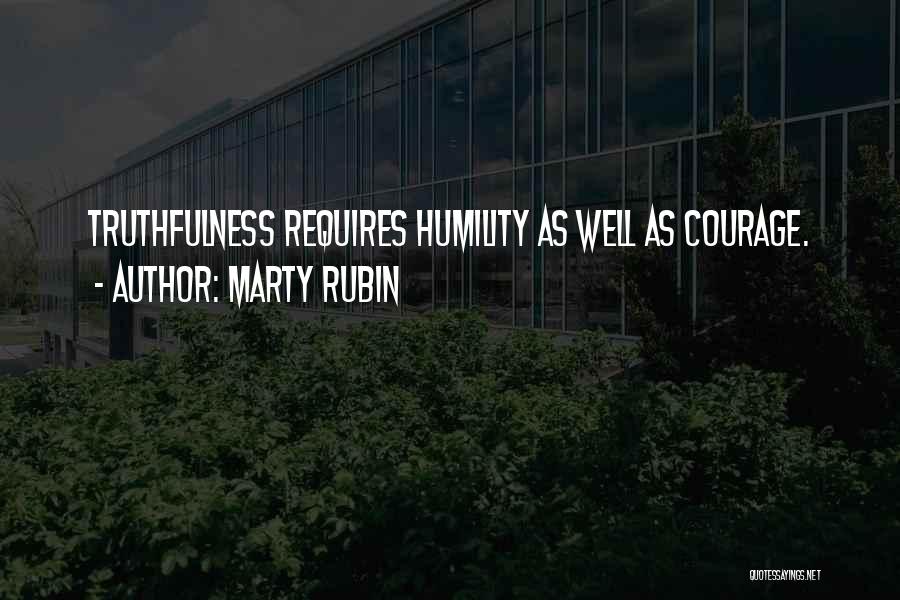 Marty Rubin Quotes: Truthfulness Requires Humility As Well As Courage.