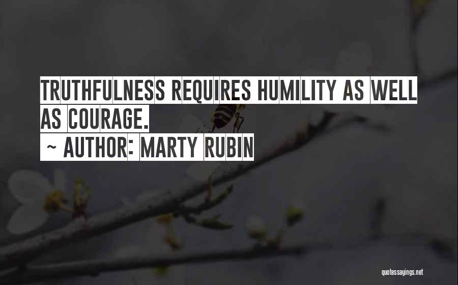 Marty Rubin Quotes: Truthfulness Requires Humility As Well As Courage.