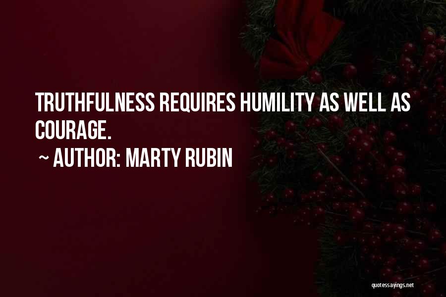 Marty Rubin Quotes: Truthfulness Requires Humility As Well As Courage.