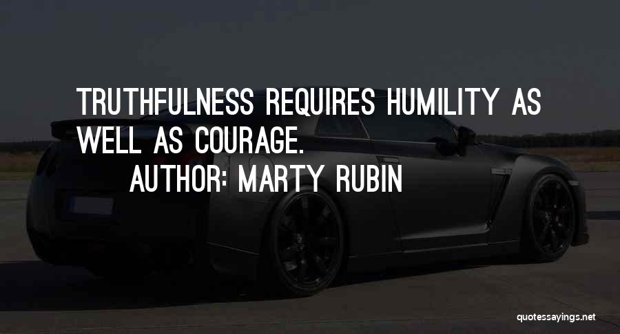 Marty Rubin Quotes: Truthfulness Requires Humility As Well As Courage.