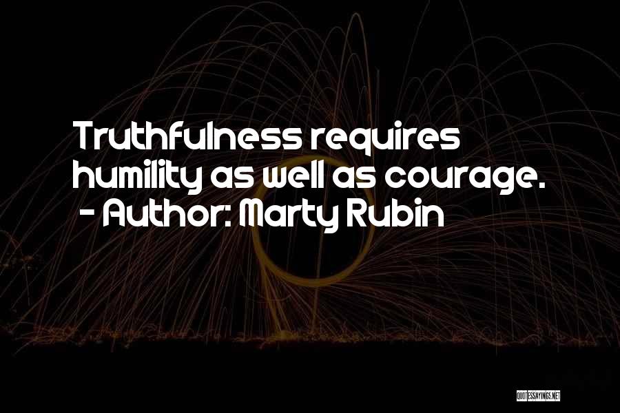 Marty Rubin Quotes: Truthfulness Requires Humility As Well As Courage.