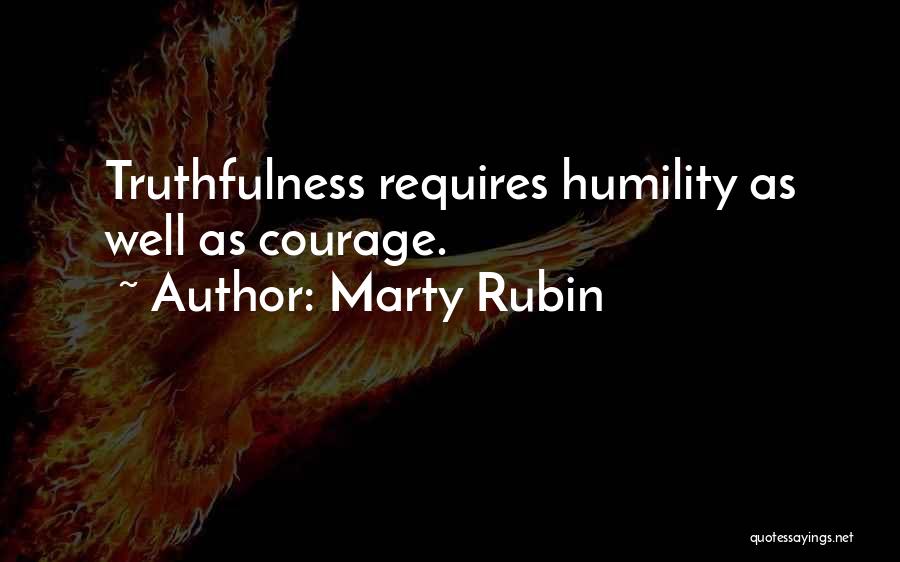 Marty Rubin Quotes: Truthfulness Requires Humility As Well As Courage.