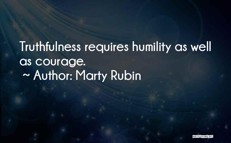 Marty Rubin Quotes: Truthfulness Requires Humility As Well As Courage.