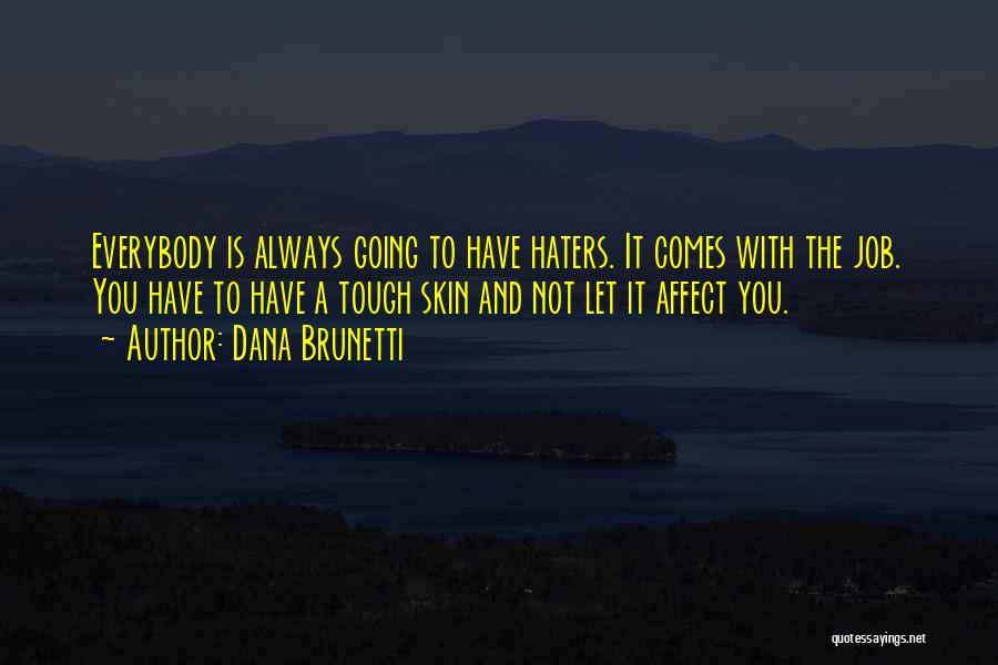 Dana Brunetti Quotes: Everybody Is Always Going To Have Haters. It Comes With The Job. You Have To Have A Tough Skin And
