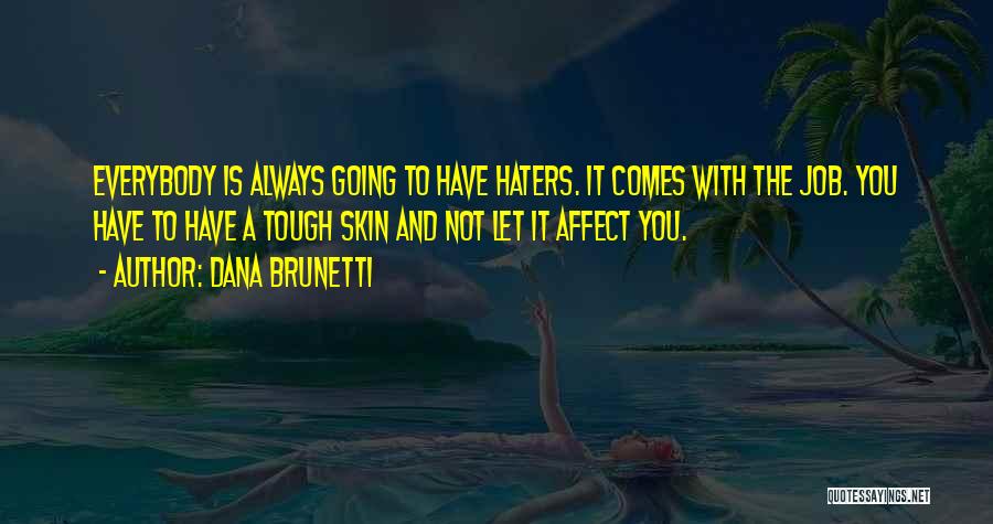 Dana Brunetti Quotes: Everybody Is Always Going To Have Haters. It Comes With The Job. You Have To Have A Tough Skin And