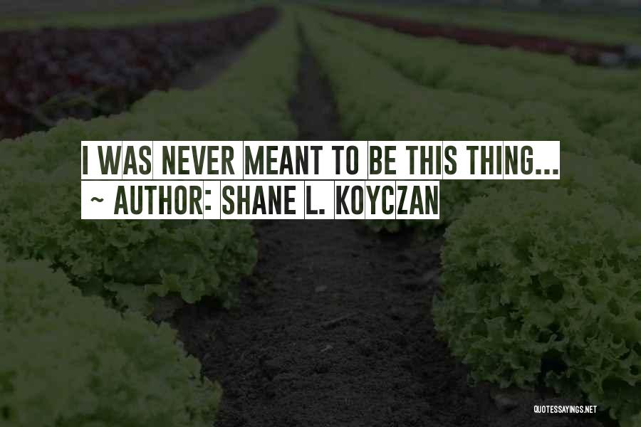 Shane L. Koyczan Quotes: I Was Never Meant To Be This Thing...