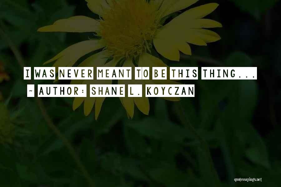 Shane L. Koyczan Quotes: I Was Never Meant To Be This Thing...