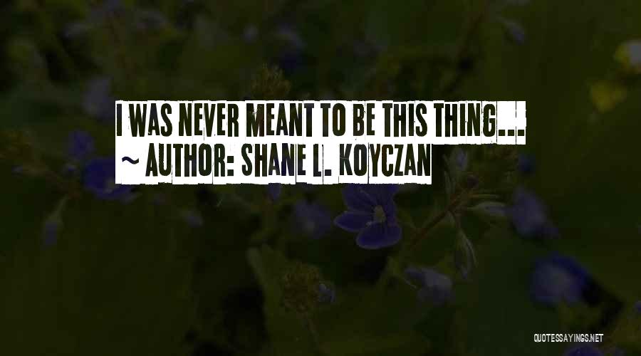 Shane L. Koyczan Quotes: I Was Never Meant To Be This Thing...