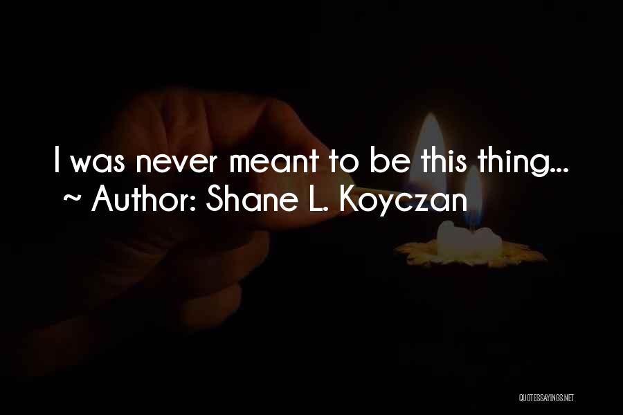 Shane L. Koyczan Quotes: I Was Never Meant To Be This Thing...