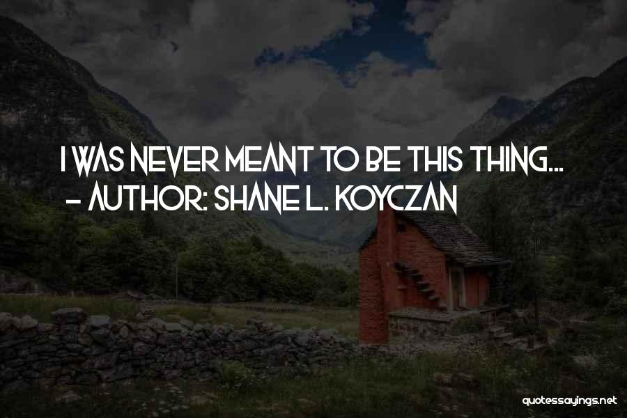 Shane L. Koyczan Quotes: I Was Never Meant To Be This Thing...