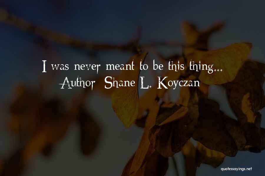 Shane L. Koyczan Quotes: I Was Never Meant To Be This Thing...