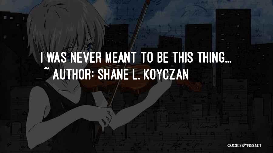Shane L. Koyczan Quotes: I Was Never Meant To Be This Thing...