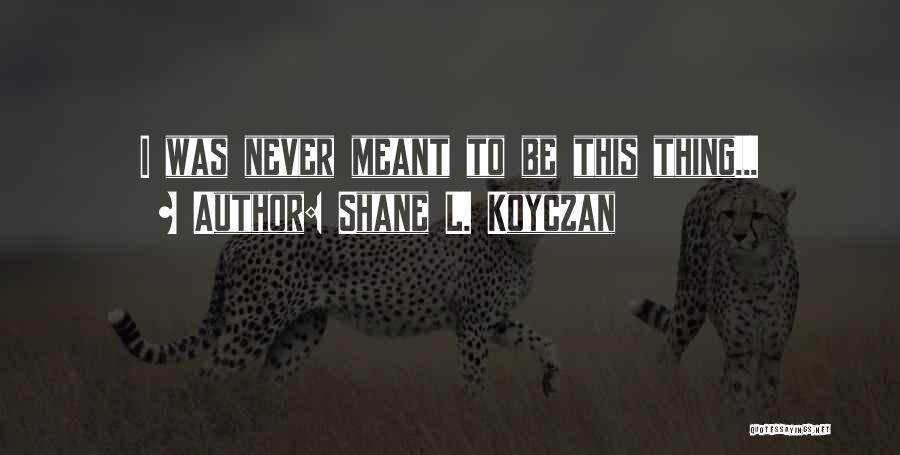 Shane L. Koyczan Quotes: I Was Never Meant To Be This Thing...