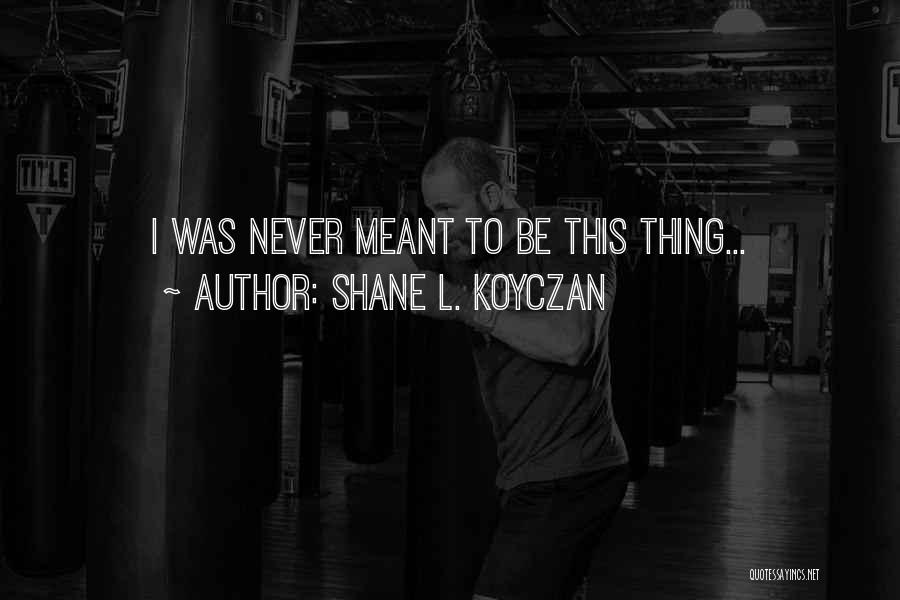 Shane L. Koyczan Quotes: I Was Never Meant To Be This Thing...
