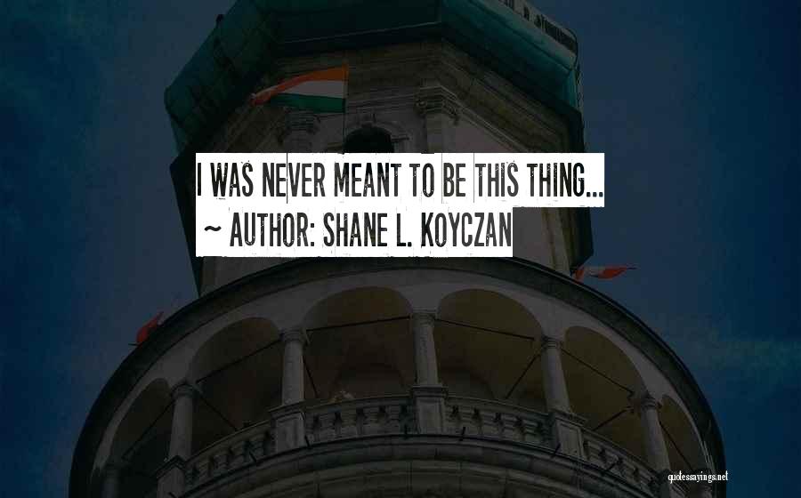 Shane L. Koyczan Quotes: I Was Never Meant To Be This Thing...
