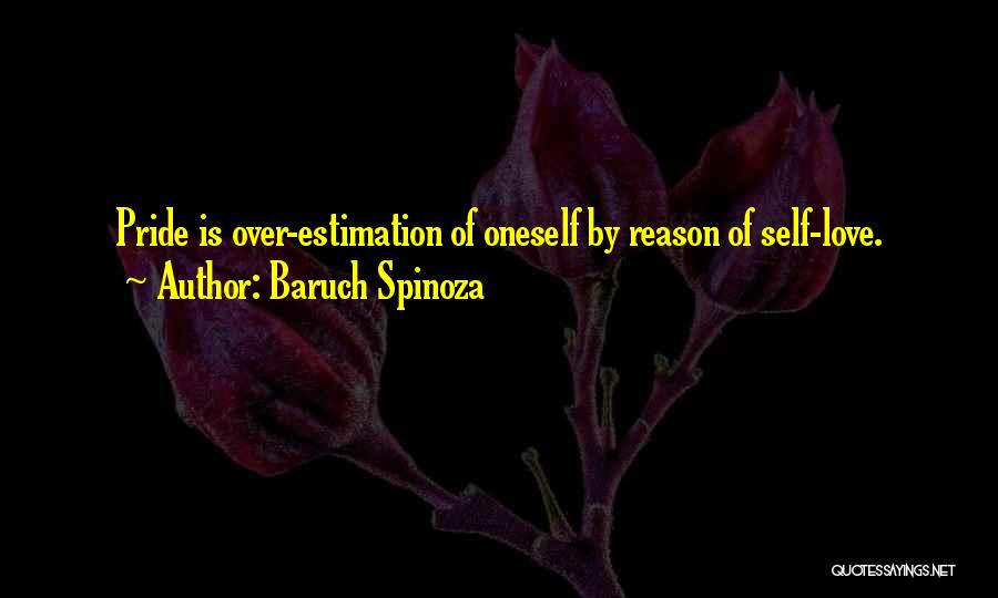 Baruch Spinoza Quotes: Pride Is Over-estimation Of Oneself By Reason Of Self-love.