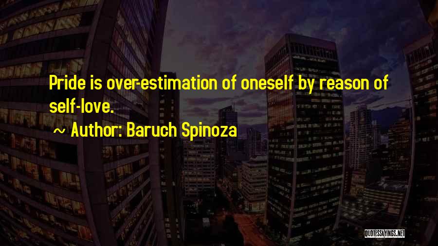 Baruch Spinoza Quotes: Pride Is Over-estimation Of Oneself By Reason Of Self-love.