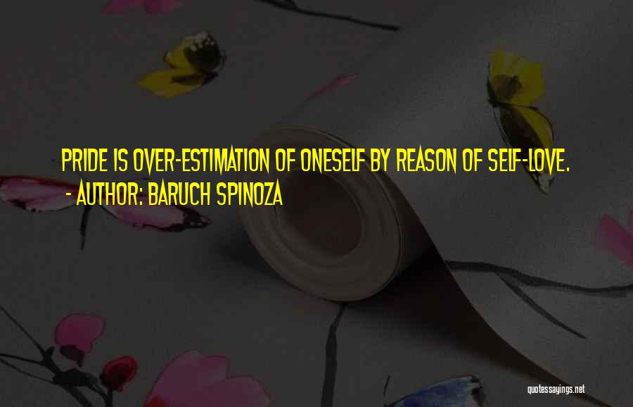 Baruch Spinoza Quotes: Pride Is Over-estimation Of Oneself By Reason Of Self-love.