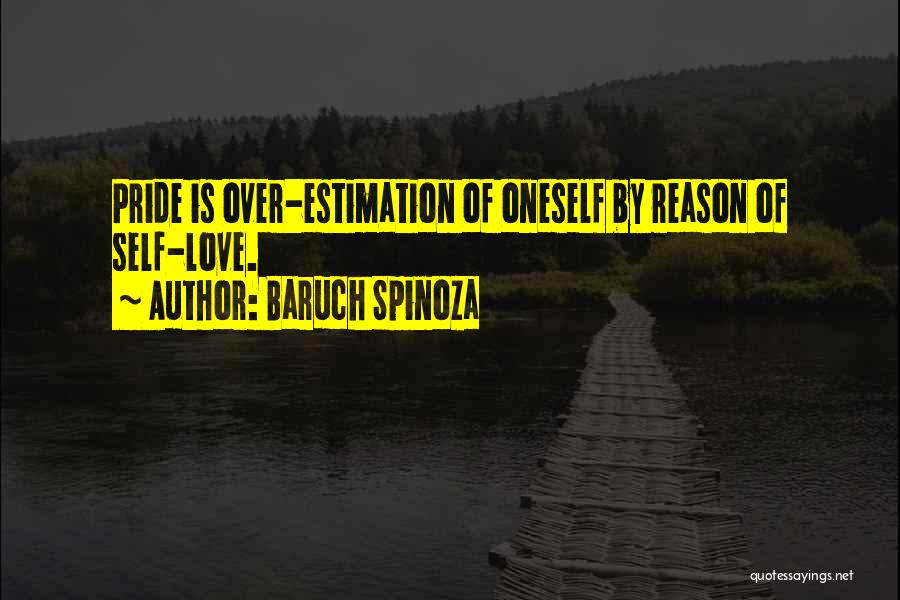 Baruch Spinoza Quotes: Pride Is Over-estimation Of Oneself By Reason Of Self-love.