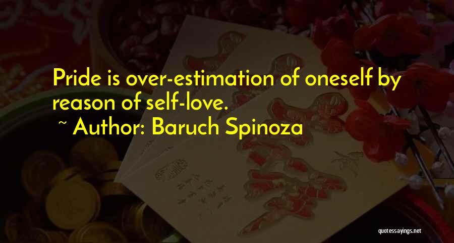 Baruch Spinoza Quotes: Pride Is Over-estimation Of Oneself By Reason Of Self-love.