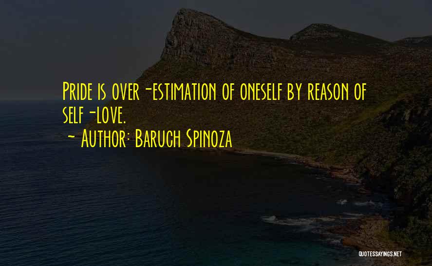 Baruch Spinoza Quotes: Pride Is Over-estimation Of Oneself By Reason Of Self-love.