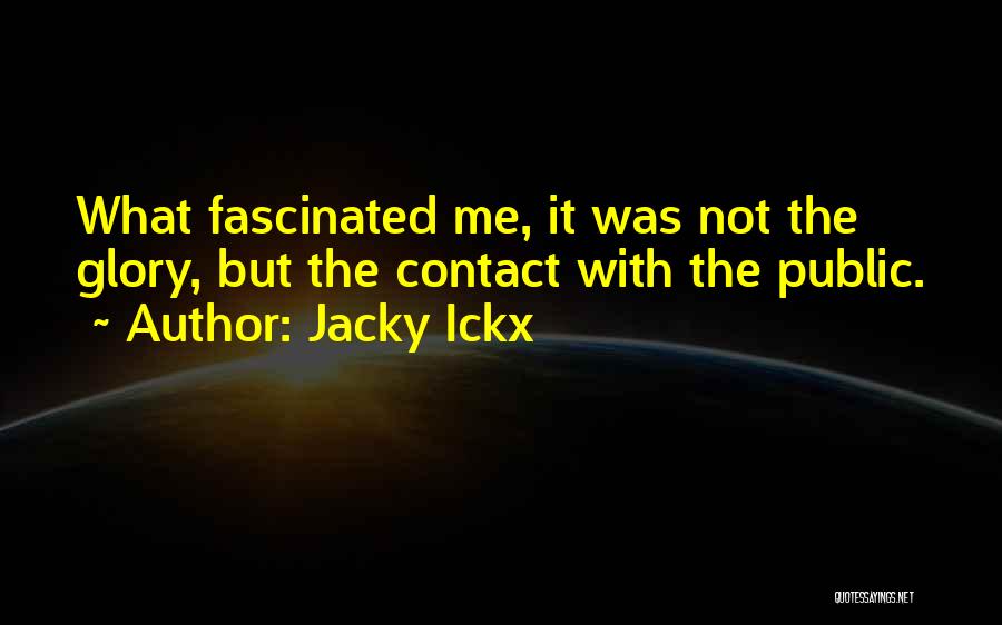 Jacky Ickx Quotes: What Fascinated Me, It Was Not The Glory, But The Contact With The Public.