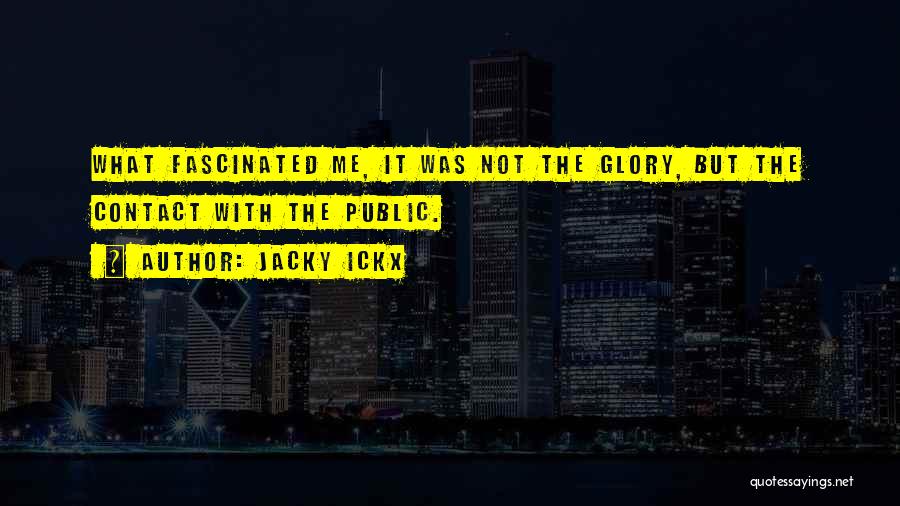 Jacky Ickx Quotes: What Fascinated Me, It Was Not The Glory, But The Contact With The Public.