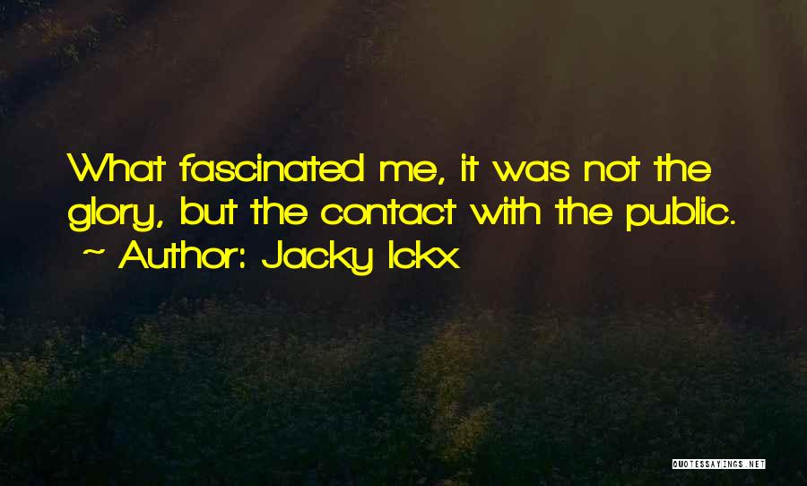 Jacky Ickx Quotes: What Fascinated Me, It Was Not The Glory, But The Contact With The Public.