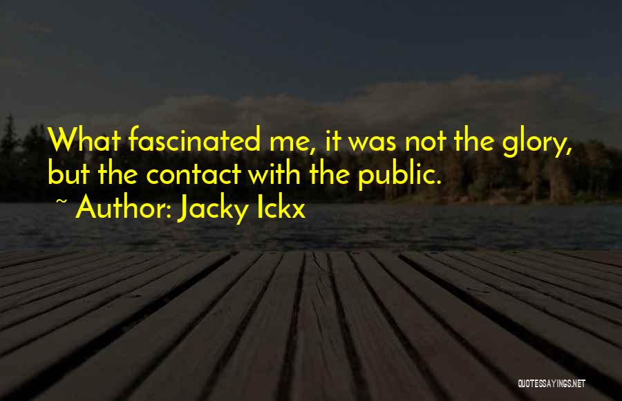 Jacky Ickx Quotes: What Fascinated Me, It Was Not The Glory, But The Contact With The Public.