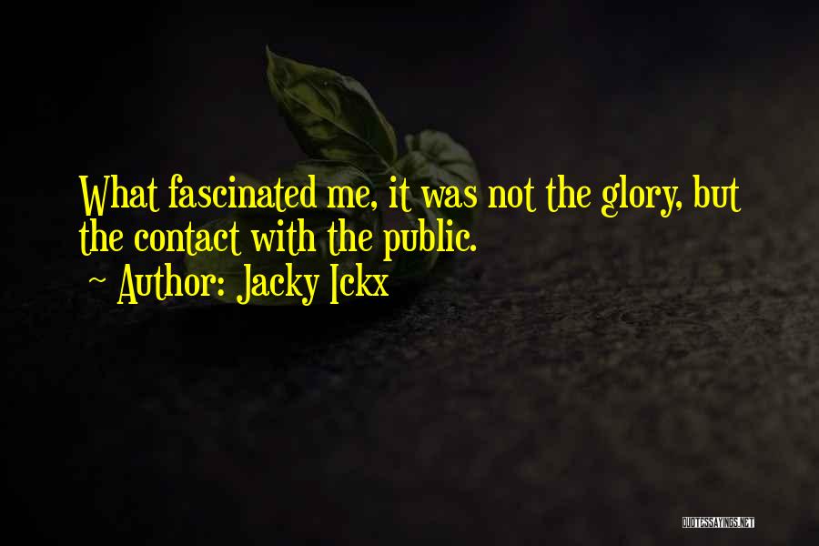 Jacky Ickx Quotes: What Fascinated Me, It Was Not The Glory, But The Contact With The Public.
