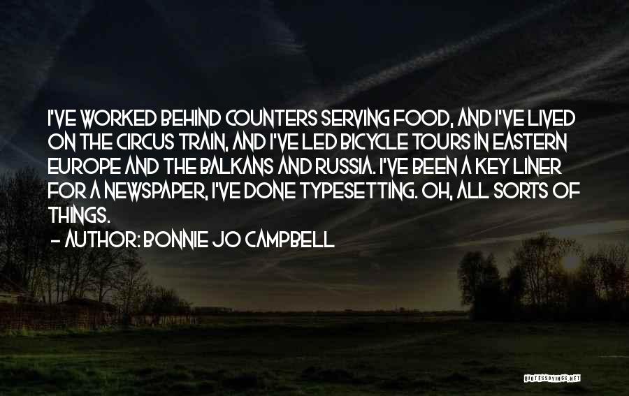 Bonnie Jo Campbell Quotes: I've Worked Behind Counters Serving Food, And I've Lived On The Circus Train, And I've Led Bicycle Tours In Eastern