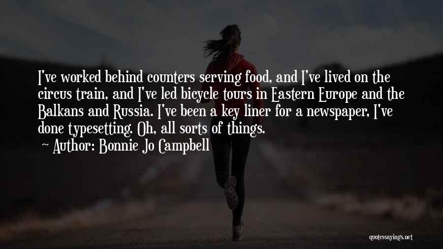 Bonnie Jo Campbell Quotes: I've Worked Behind Counters Serving Food, And I've Lived On The Circus Train, And I've Led Bicycle Tours In Eastern