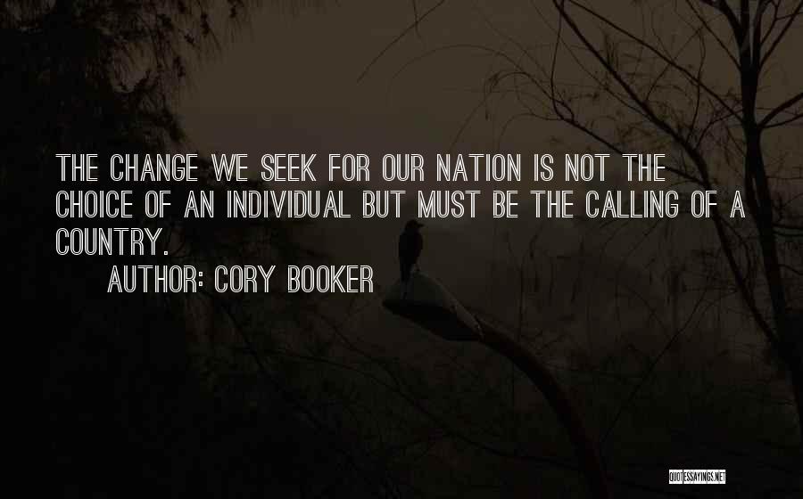 Cory Booker Quotes: The Change We Seek For Our Nation Is Not The Choice Of An Individual But Must Be The Calling Of