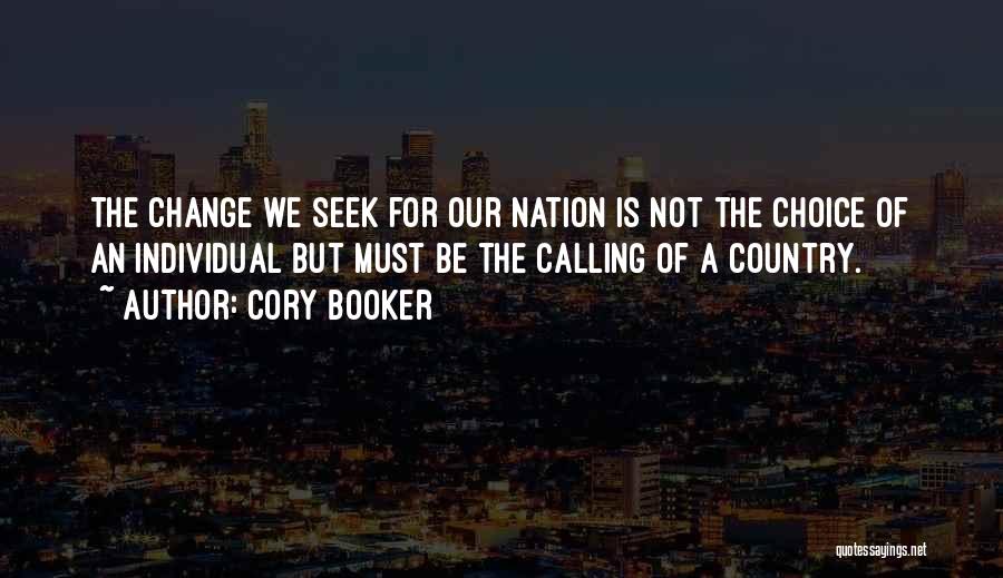 Cory Booker Quotes: The Change We Seek For Our Nation Is Not The Choice Of An Individual But Must Be The Calling Of