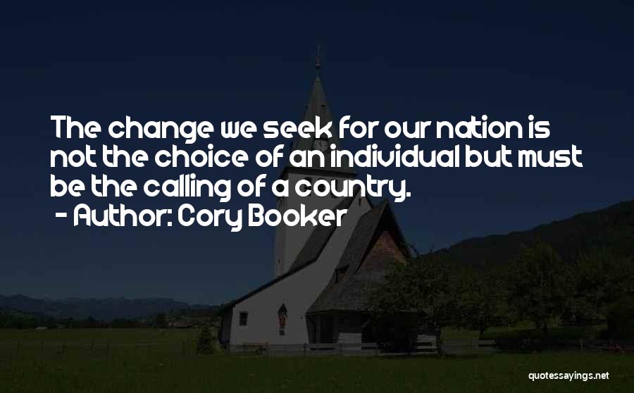Cory Booker Quotes: The Change We Seek For Our Nation Is Not The Choice Of An Individual But Must Be The Calling Of